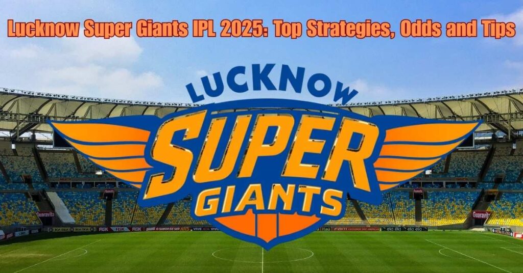 Lucknow Super Giants IPL 2025: Top Strategies, Odds and Tips