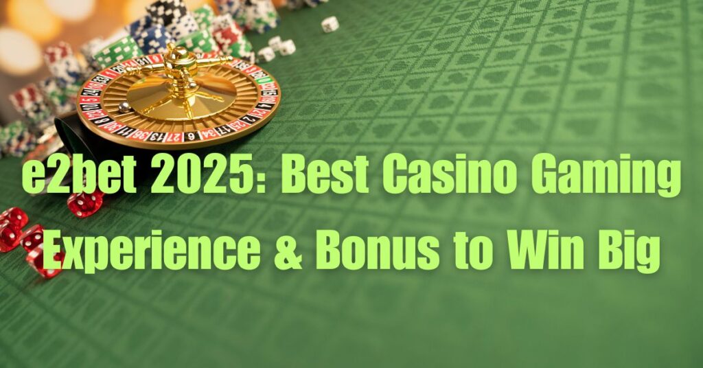 E2bet 2025: Best Casino Gaming Experience & Bonus to Win Big 2 e2bet 2025